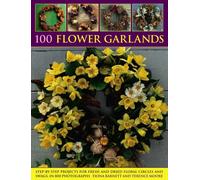 100 Flower Garlands : Step-by-Step Projects for Fresh and Dried Floral Circles and Swags, in 800 Photographs