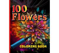 100 Flowers Coloring Book: An Adult Big Coloring Book with Bouquets, Wreaths, Swirls, Patterns, Decorations, Inspirational Designs, and Much More!
