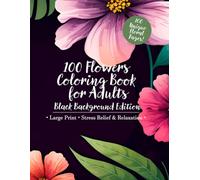100 Flowers Coloring Book for Adults: Black Background Edition: A Beautiful Collection of 100 Unique Flower Designs on Black Pages for Calm, Creativity & Quiet Coloring Joy