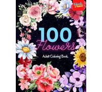 100 Flowers: Stress Relieving Coloring Book for Adults With 100 Giant and Wonderful Flowers to Relax in Peace and Harmony.