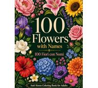 100 Flowers with Names - 100 Fiori con Nomi - Anti-Stress Coloring Book for Adults: 100 Botanical Illustrations with Flower Names in Italian. Learn Italian Vocabulary While You Color and Relax.