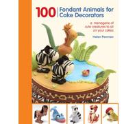100 Fondant Animals for Cake Decorators: A Menagerie of Cute Creatures to Sit on Your Cakes