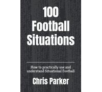 100 Football Situations: How to practically use and understand Situational Football