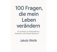 100 Fragen, die mein Leben verändern: Ein Leitfaden zur Selbstreflexion, Motivation und innerem Wachstum