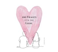 100 Fragen für die Liebe: Ein Wegweiser ins Liebesglück für eine glückliche Partnerschaft. Beziehungsratgeber für Paare