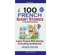 100 French Short Stories for Beginners Learn French with Stories Including Audiobook: (Easy French Edition Foreign Language Bilingual Book 1)