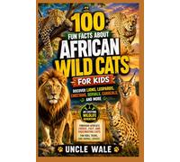 100 Fun Facts About African Wild Cats for Kids Discover Lions, Leopards, Cheetahs, Servals, Caracals, and More: An Exciting Wildlife Adventure Through Africa's Fierce, Fast, and Fascinating Cats
