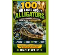 100 Fun Facts About Alligators: Discover the Powerful, Ancient, and Amazing Reptiles of Swamps and Rivers: An Exciting Exploration of Alligator Life, Behavior, Habitat, Hunting Skills, and Survival