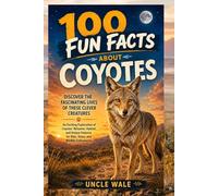 100 Fun Facts About Coyotes: Discover the Fascinating Lives of These Clever Creatures: An Exciting Exploration of Coyotes’ Behavior, Habitat, and Unique Features for Kids, Teens, and Wildlife