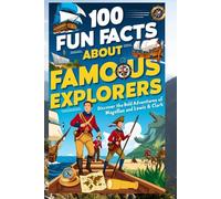 100 Fun Facts About Famous Explorers: Discover the Bold Adventures of Columbus, Magellan, and Lewis & Clark: An Exciting Journey Through History for Kids, Teens, and Aspiring Adventurers!
