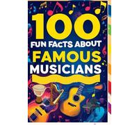 100 Fun Facts About Famous Musicians: Explore the Stories Behind the Music: An Entertaining Guide to Your Favorite Musicians for Kids, Teens, and Music Lovers! (100 Facts About)