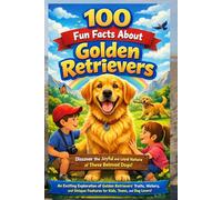 100 Fun Facts About Golden Retrievers: Discover the Joyful and Loyal Nature of These Beloved Dogs: An Exciting Exploration of Golden Retrievers’ Traits, History, and Unique Features for Kids, Teens,