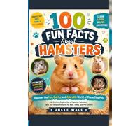 100 Fun Facts About Hamsters: Discover the Fun, Quirky, and Adorable World of These Tiny Pets: An Exciting Exploration of Hamster Behavior, Care, and Unique Features for Kids, Teens, and Pet Lovers!