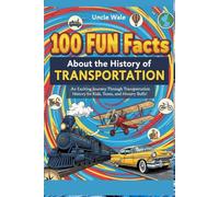 100 Fun Facts About the History of Transportation: From Trains to Cars and Planes: An Exciting Journey Through Transportation History for Kids, Teens, and History Buffs!