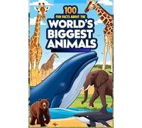 100 Fun Facts About the World’s Biggest Animals: Discover the Giants of the Animal Kingdom: An Exciting Guide to the Largest Animals on Earth for Kids, Teens, and Animal Enthusiasts! (100 Facts About)