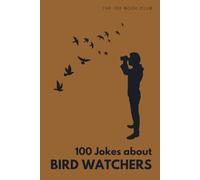 100 Funny Jokes About Bird Watchers: The Ultimate Humour Book for Birders: Laugh-Out-Loud Jokes About Twitching, Early Morning Expeditions & ... Else Mad (100 Jokes about Everything!)