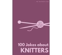 100 Funny Jokes About Knitters: The Ultimate Humour Book for Yarn Lovers: Laugh-Out-Loud Jokes About Stash Hoarding, Dropped Stitches & Everything ... Else Mad (100 Jokes about Everything!)