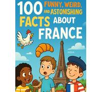 100 Funny, Weird, and Astonishing Facts About France (100 Funny, Weird, and Astonishing Facts for Kids)