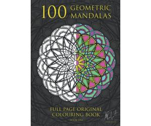 100 GEOMETRIC MANDALAS: Original Full-Page Colouring Book: All age geometric artwork for mental wellbeing, meditation, creativity, relaxation, stress-relief, anxiety & depression.