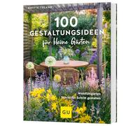100 Gestaltungsideen für kleine Gärten: Dein Weg zum Traumgarten - Tipps für Planung, Bepflanzung und Wohlfühloasen