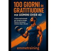100 Giorni di Gratitudine per Uomini Over 40: Il diario motivazionale per riscoprire energia, fiducia e benessere interiore dopo i 40 anni