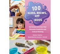 100 Glues, Brews, and Goos : Kid-Tested Activities That Stimulate Creativity and Critical Thinking