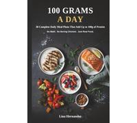 100 Grams a Day: 120 Flavor-Forward Recipes and a Pre-Built 30-Day Meal Plan to Help Beginners and Busy Cooks Hit 100g of Protein a Day - No Math, No Bland Chicken and Rice
