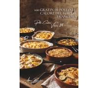 100 Gratin di Pollo: Il calore del forno francese: Besciamella, formaggi e verdure fresche... gratin confortanti per ogni occasione. (SERIE POLLO (35 Volumi) - Sottoserie: "Pollo Creativo")