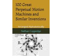 100 Great Perpetual Motion Machines and Similar Inventions: Arranged Alphabetically (Best of Nathan Coppedge)