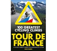 100 Greatest Cycling Climbs of the Tour de France: A cyclist's guide to riding the mountains of Le Tour (100 Climbs Second edition)