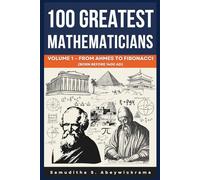 100 Greatest Mathematicians Volume 1 - From Ahmes to Fibonacci (Born Before 1400 AD): Exploring the Pioneers of Mathematics from Ahmes, Pythagoras, and Euclid to Fibonacci.