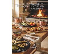 100 Grilled Vegetables: France’s Plant-Based Barbecue: Plancha, BBQ, roasting... revealing flavors through the flame
