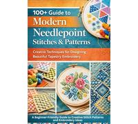 100+ Guide to Modern Needlepoint Stitches & Pattren.: Creative Techniques for Designing Beautiful Tapestry Embroidery A Beginner-Friendly Guide to Creative Stitch Patterns and Embroidery Ideas