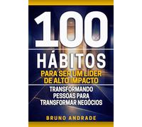 100 hábitos para ser um líder de alto impacto: Transformando pessoas para transformar negócios