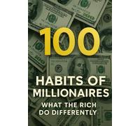 100 Habits of Millionaires: What the Rich Do Differently
