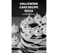 100 Halloween Cake Recipe Ideas Cookbook: Bake, Decorate, And Haunt Your Taste Buds With Our Collection Of Easy To Prepare Scarily Delicious Cake Recipes