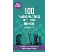 100 “Hanging Piece” Chess Puzzles for Beginners (Rating 900-1200): 100 real-life chess tactics puzzles for beginners to make you a better player