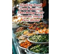 100 Healthy Food Truck Recipes That Bring Your Favorite Street Fare Home