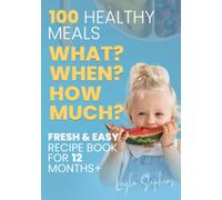 100 Healthy Meals, Fresh & Easy Recipe Book for 12 Months+ : What, When and How Much to Feed Your Toddler