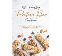 100% Healthy Protein Bar Cookbook: Homemade, healthy and Flavorful Protein Bar Recipes