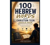 100 Hebrew Words Every Christian Teen Should Know: Biblical Language Insights for Faith, Scripture Understanding, and Spiritual Growth