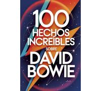 100 Hechos Increíbles Sobre David Bowie: Secretos, transformaciones y visiones del artista que cambió la música para siempre (100 Hechos Increíbles - Las Leyendas del Rock)