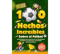 100 Hechos Increíbles Sobre El Fútbol: ¡Una Impresionante Colección de las Curiosidades del Fútbol más Absurdas y Verdaderas que Debes Saber! Incluye Bonus y Cuestionarios