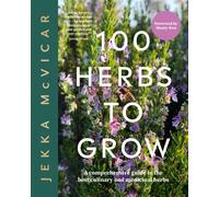 100 Herbs To Grow : A Comprehensive Guide To The Best Culinary And Medicinal Herbs