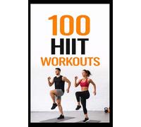 100 HIIT Workouts: High-Intensity Interval Training to Get Stronger, Leaner, and Healthier (100 Workouts)