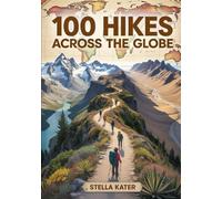 100 HIKES ACROSS THE GLOBE: The Ultimate World Atlas of Scenic Trails, Geography Maps & Outdoor Adventures for Explorers of All Ages