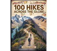100 HIKES ACROSS THE GLOBE: The Ultimate World Atlas of Scenic Trails, Geography Maps & Outdoor Adventures for Explorers of All Ages