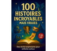 100 Histoires Incroyables mais Vraies: Des récits surprenants et insolites pour enfants curieux de 7 à 15 ans