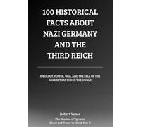 100 Historical Facts About Nazi Germany and the Third Reich: Ideology, Power, War, and the Fall of the Regime That Shook the World (The Shadow of Tyrants: Blood and Power in World War II)