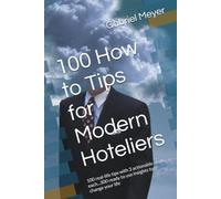 100 How to Tips for Modern Hoteliers: 100 real-life tips with 3 actionable steps each...300 ready to use insights to change your life